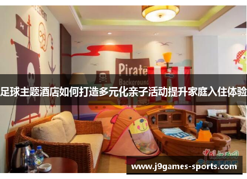 足球主题酒店如何打造多元化亲子活动提升家庭入住体验